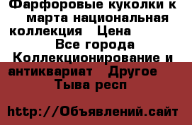 Фарфоровые куколки к 8 марта национальная коллекция › Цена ­ 5 000 - Все города Коллекционирование и антиквариат » Другое   . Тыва респ.